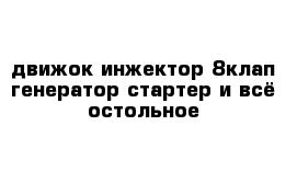 движок инжектор 8клап генератор стартер и всё остольное